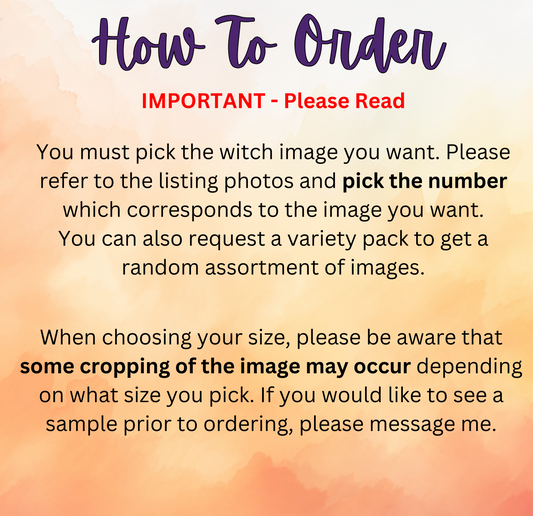 The image is a witch image, and the user is requested to pick the witch image they want. The user can also request a variety pack to get a random assortment of images. When choosing the size, the user should be aware that some cropping of the image may occur depending on the size they pick. If the user would like to see a sample prior to ordering, they should message me.